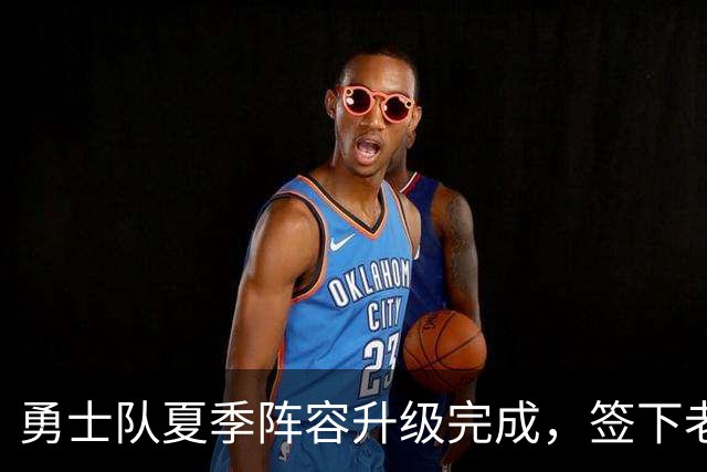 勇士队夏季阵容升级完成，签下老将乔治-尼昂