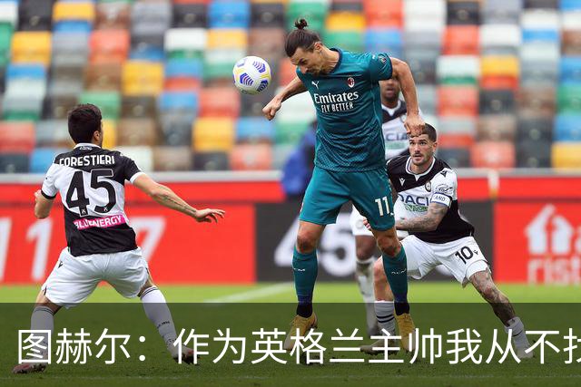 图赫尔：作为英格兰主帅我从不找借口