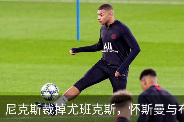 尼克斯裁掉尤班克斯，怀斯曼与布拉德利争夺最后名额